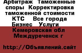 Арбитраж. Таможенные споры. Корректировка таможенной стоимости(КТС) - Все города Бизнес » Услуги   . Кемеровская обл.,Междуреченск г.